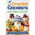 Crochet Gnomes Pattern Book: Crochet Charming, Whimsical Gnomes Creations: Crochet Gnome Patterns & Brimming With Inspiration - Paperback
