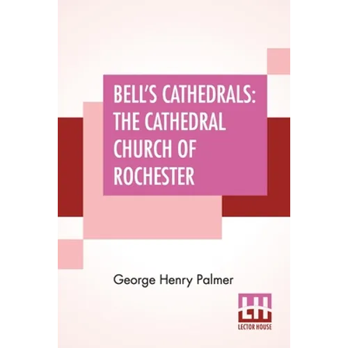 Bell's Cathedrals: The Cathedral Church Of Rochester - A Description Of Its Fabric And A Brief History Of The Episcopal See - Paperback