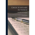 Greek Scholars in Venice; Studies in the Dissemination of Greek Learning From Byzantium to Western Europe - Paperback
