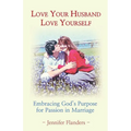 Love Your Husband/Love Yourself: Embracing God's Purpose for Passion in Marriage - Paperback