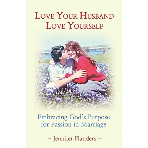 Love Your Husband/Love Yourself: Embracing God's Purpose for Passion in Marriage - Paperback