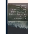 Illustrated History of Stevens, Ferry, Okanogan and Chelan Counties, State of Washington - Paperback