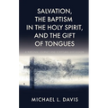 Salvation, the Baptism in the Holy Spirit, and the Gift of Tongues: A Personal Journey and Scriptural Discussion - Paperback