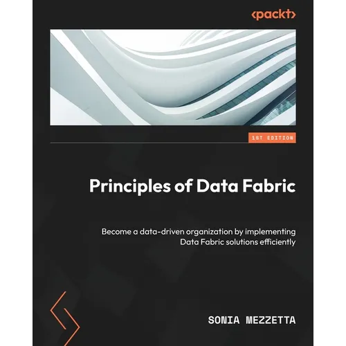 Principles of Data Fabric: Become a data-driven organization by implementing Data Fabric solutions efficiently - Paperback