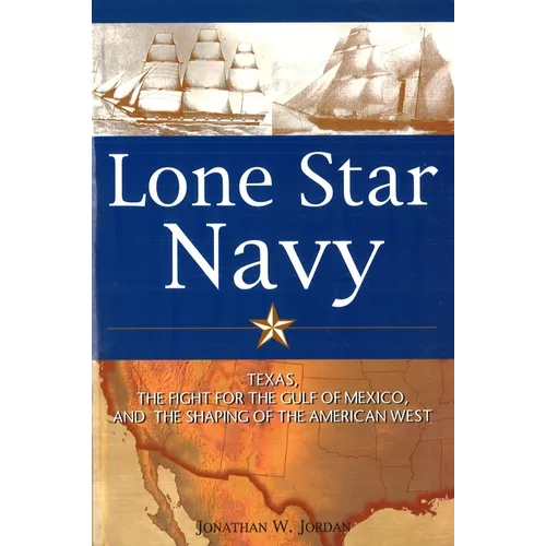 Lone Star Navy: Texas, the Fight for the Gulf of Mexico, and the Shaping of the American West - Hardcover