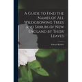 A Guide to Find the Names of All Wildgrowing Trees and Shrubs of New England by Their Leaves - Paperback