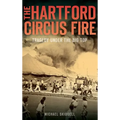The Hartford Circus Fire: Tragedy Under the Big Top - Hardcover