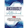 Anxiously Attached: Conquer Fear of Abandonment, Build Unshakeable Trust, Learn to Foster Deep Meaningful Connections, and Create the Lasting Relation - Paperback