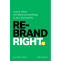 Rebrand Right: How to Refresh Your Brand and Marketing to Grow Your Business - Hardcover