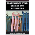 Making DIY Wind Chimes for Beginners: Step-By-Step Projects, Essential Techniques, And Creative Ideas For Beautiful Garden Ornaments - Paperback