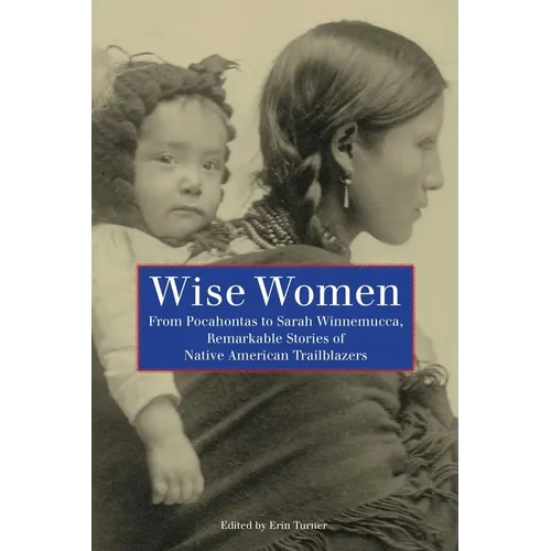 Wise Women: From Pocahontas To Sarah Winnemucca, Remarkable Stories Of Native American Trailblazers - Paperback
