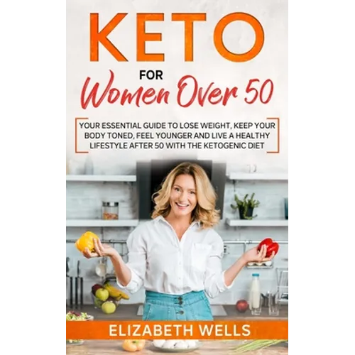 Keto for Women Over 50: Your Essential Guide to Lose Weight, Keep Your Body Toned, Feel Younger and Live a Healthy Lifestyle After 50 with the - Paperback