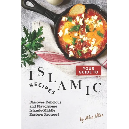 Your Guide to Islamic Recipes: Discover Delicious and Flavorsome Islamic-Middle Eastern Recipes! - Paperback