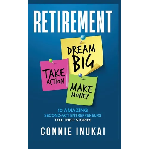 Retirement: Dream Big, Take Action, Make Money: 10 Amazing Second-Act Entrepreneurs Tell Their Stories - Hardcover