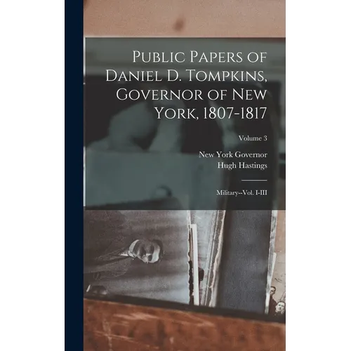 Public Papers of Daniel D. Tompkins, Governor of New York, 1807-1817: Military--vol. I-III; Volume 3 - Hardcover