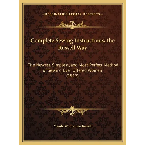 Complete Sewing Instructions, the Russell Way: The Newest, Simplest, and Most Perfect Method of Sewing Ever Offered Women (1917) - Hardcover