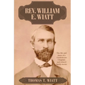 Rev. William E. Wiatt: The life and times of a Confederate Chaplain and related family stories - Paperback