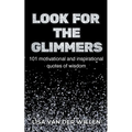 Look for the Glimmers: 101 motivational and inspirational quotes of wisdom: 101 - Paperback