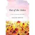 Out of the Ashes: A Story of Recovery and Hope - Paperback
