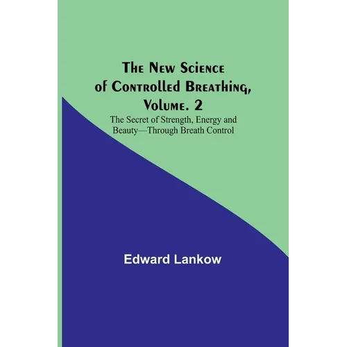 The New Science of Controlled Breathing, Vol. 2; The Secret of Strength, Energy and Beauty-Through Breath Control - Paperback