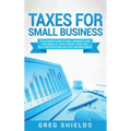Taxes for Small Business: The Ultimate Guide to Small Business Taxes Including LLC Taxes, Payroll Taxes, and Self- Employed Taxes as a Sole Prop - Hardcover