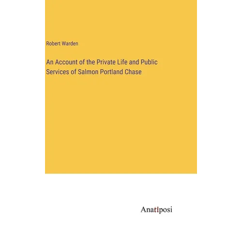 An Account of the Private Life and Public Services of Salmon Portland Chase - Hardcover