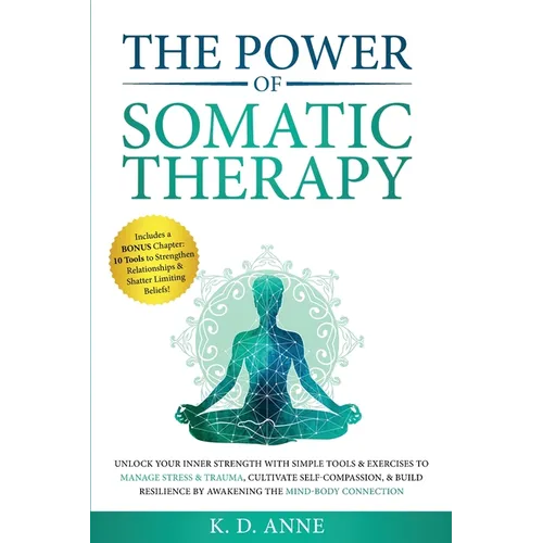 The Power of Somatic Therapy: Unlock Your Inner Strength with Simple Tools & Exercises to Manage Stress & Trauma, Cultivate Self-Compassion, & Build R - Paperback