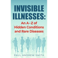 Invisible Illnesses: An A - Z of Hidden Conditions and Rare Diseases - Paperback