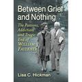 Between Grief and Nothing: The Passions, Addictions and Tragic End of William Faulkner - Paperback