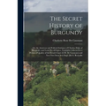 The Secret History of Burgundy: Or, the Amorous and Political Intrigues of Charles, Duke of Burgundy, and Louis Xi. of France, Faithfully Collected by - Paperback