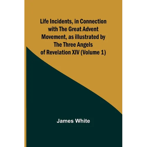 Life Incidents, in Connection with the Great Advent Movement, as Illustrated by the Three Angels of Revelation XIV (Volume 1) - Paperback