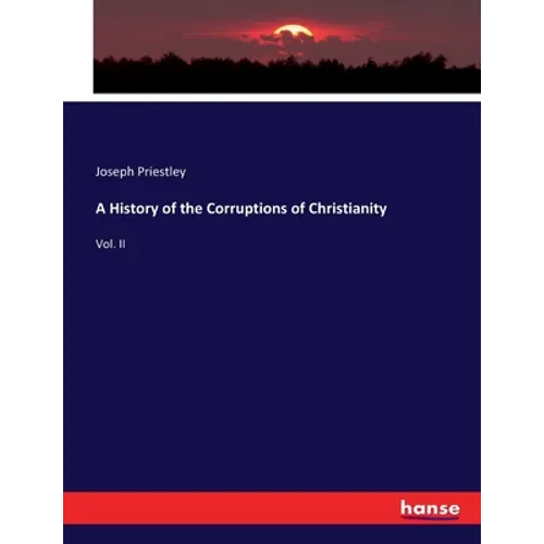 A History of the Corruptions of Christianity: Vol. II - Paperback