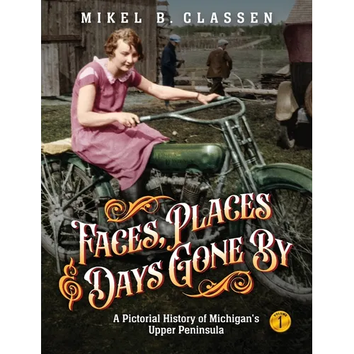 Faces, Places, and Days Gone By - Volume 1: A Pictorial History of Michigan's Upper Peninsula - Paperback