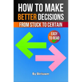 How to Make Better Decisions: From Stuck to Certain - Paperback