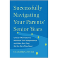 Successfully Navigating Your Parents' Senior Years: Critical Information to Maximize Their Independence and Make Sure They Get the Care They Need - Paperback