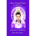 I AM Violet Tara in Action: Lessons in Mastery - Paperback