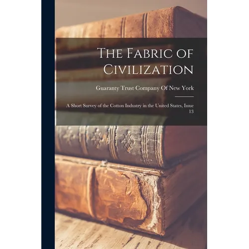 The Fabric of Civilization: A Short Survey of the Cotton Industry in the United States, Issue 13 - Paperback