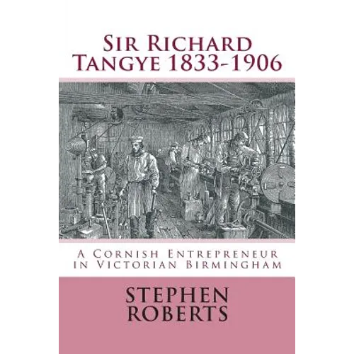 Sir Richard Tangye 1833-1906: A Cornish Entrepreneur in Victorian Birmingham - Paperback