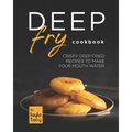 Deep Fry Cookbook: Crispy Deep Fried Recipes to Make Your Mouth Water - Paperback