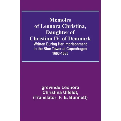 Memoirs of Leonora Christina, Daughter of Christian IV. of Denmark; Written During Her Imprisonment in the Blue Tower at Copenhagen 1663-1685 - Paperback