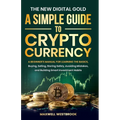 The New Digital Gold: A Simple Guide to Cryptocurrency: A Simple Guide to Cryptocurrency: A Beginner's Manual for Learning the Basics, Buying, Selling - Paperback