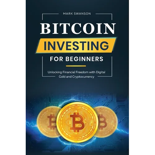 Bitcoin Investing for Beginners: Unlocking Financial Freedom with Digital Gold and Cryptocurrency - Paperback