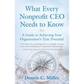 What Every Nonprofit CEO Needs to Know: A Guide to Achieving Your Organization's True Potential - Paperback