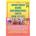 Going Green Using Diatomaceous Earth: How-To Tips: An Easy Guide Book Using a Safer Alternative, Natural Mineral Insecticide: For Homes, Gardens, Anim - Paperback