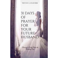 31 Days of Prayer for Your Future Husband: Becoming a Wife Before the Wedding Day - Paperback