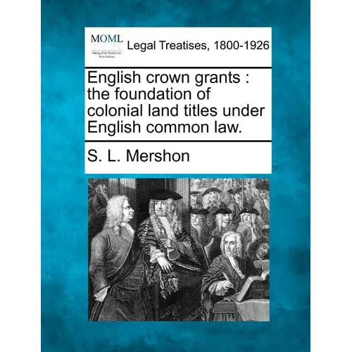 English Crown Grants: The Foundation of Colonial Land Titles Under English Common Law. - Paperback