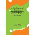 A New Century of Inventions; Being Designs & Descriptions of One Hundred Machines, Relating to Arts, Manufactures, & Domestic Life - Paperback