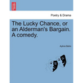 The Lucky Chance, or an Alderman's Bargain. a Comedy. - Paperback