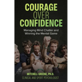 Courage over Confidence: Managing Mind Chatter and Winning the Mental Game - Paperback