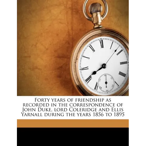 Forty Years of Friendship as Recorded in the Correspondence of John Duke, Lord Coleridge and Ellis Yarnall During the Years 1856 to 1895 - Paperback